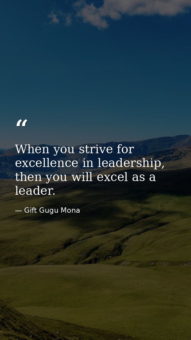 When you strive for excellence in leadership, then you will excel as a leader. — Gift Gugu Mona