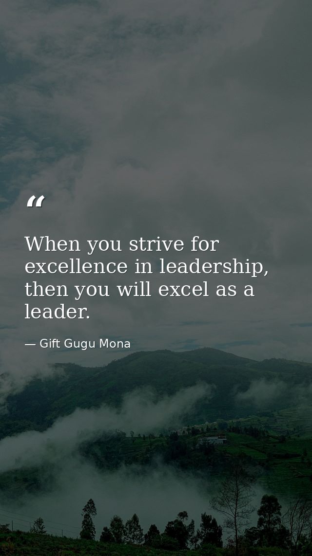 When you strive for excellence in leadership, then you will excel as a leader. — Gift Gugu Mona