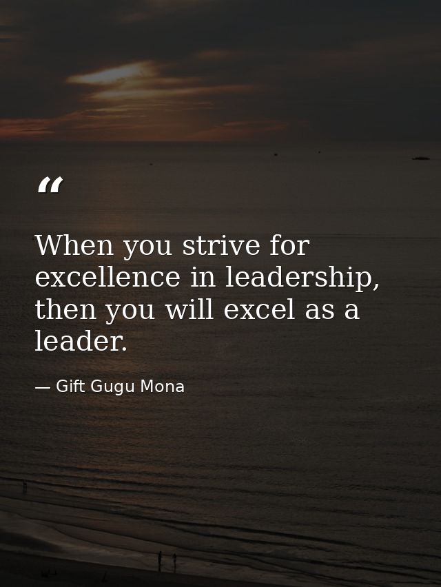 When you strive for excellence in leadership, then you will excel as a leader. — Gift Gugu Mona