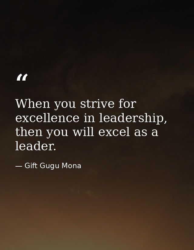 When you strive for excellence in leadership, then you will excel as a leader. — Gift Gugu Mona