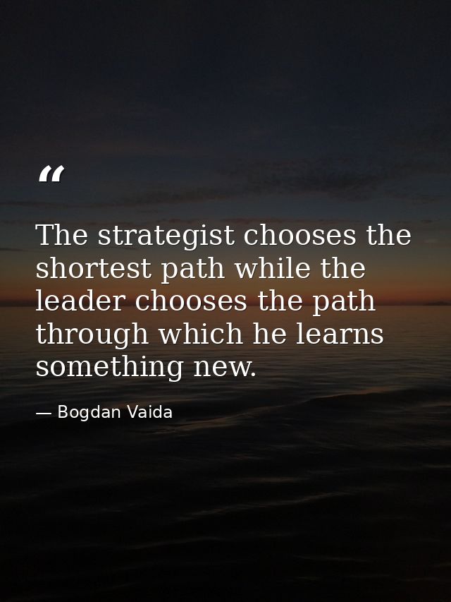 The strategist chooses the shortest path while the leader chooses the path through which he learns something new. — Bogdan Vaida