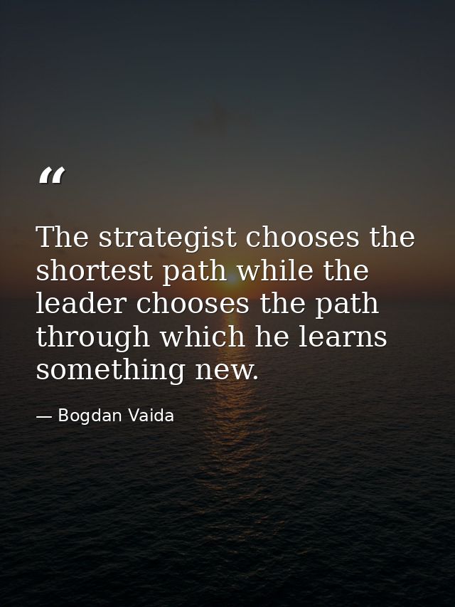 The strategist chooses the shortest path while the leader chooses the path through which he learns something new. — Bogdan Vaida