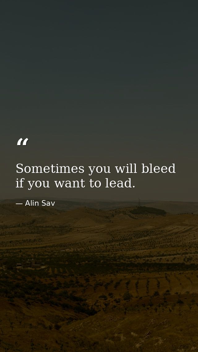 Sometimes you will bleed if you want to lead. — Alin Sav