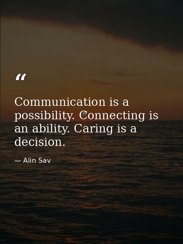 Communication is a possibility. Connecting is an ability. Caring is a decision. — Alin Sav