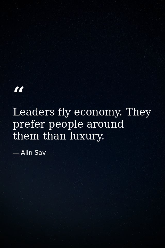Leaders fly economy. They prefer people around them than luxury. — Alin Sav