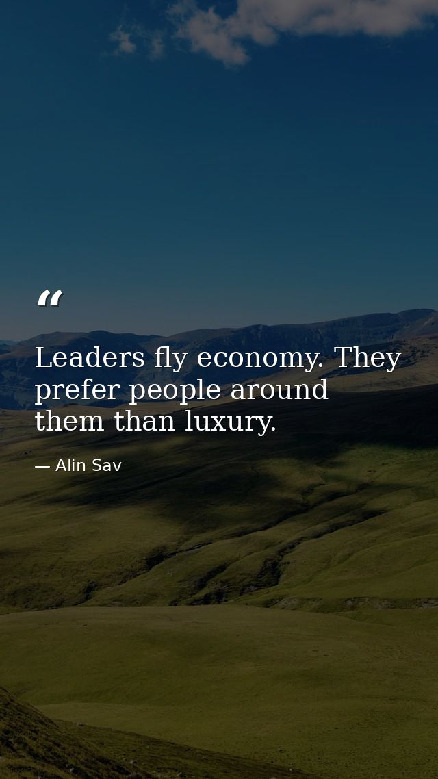 Leaders fly economy. They prefer people around them than luxury. — Alin Sav