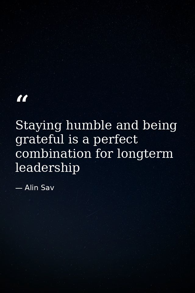 Staying humble and being grateful is a perfect combination for longterm leadership — Alin Sav
