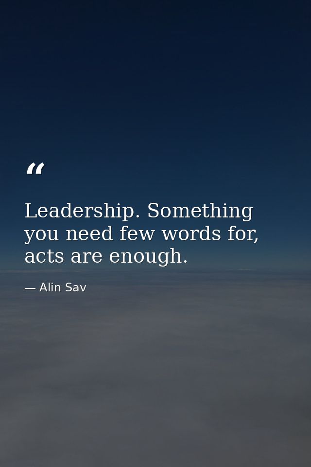 Leadership. Something you need few words for, acts are enough. — Alin Sav