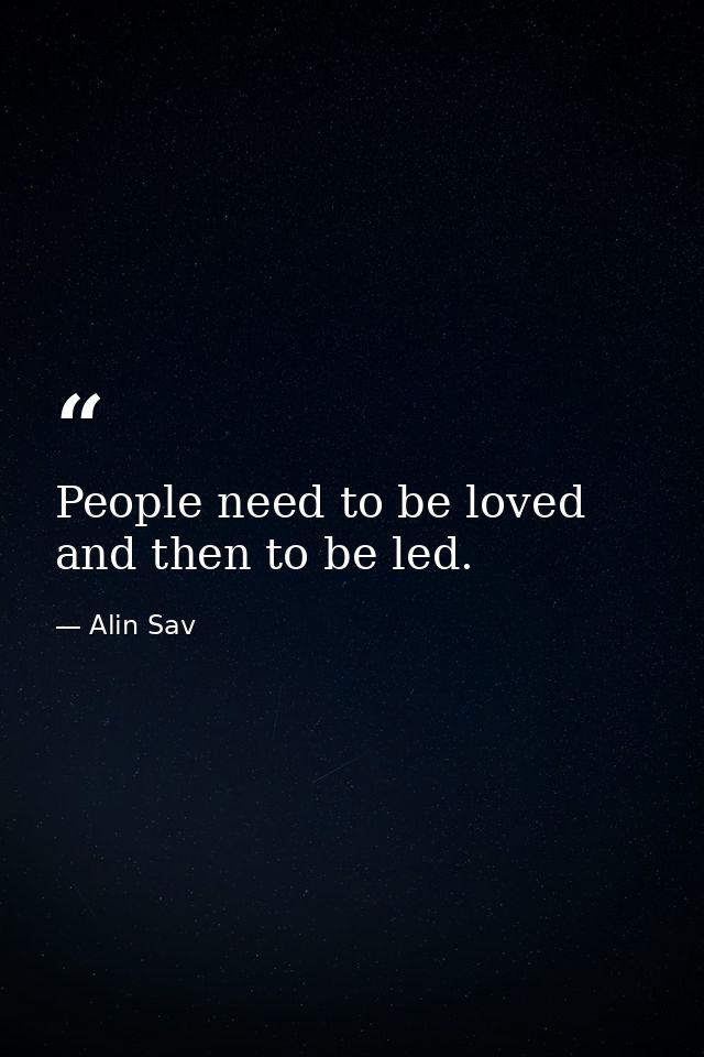 People need to be loved and then to be led. — Alin Sav