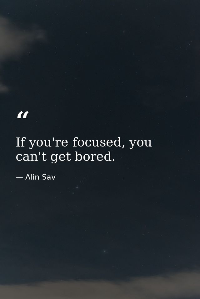 If you're focused, you can't get bored. — Alin Sav