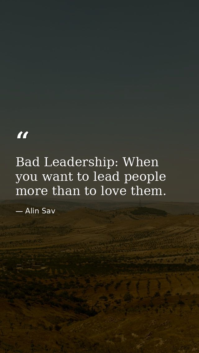 Bad Leadership: When you want to lead people more than to love them. — Alin Sav