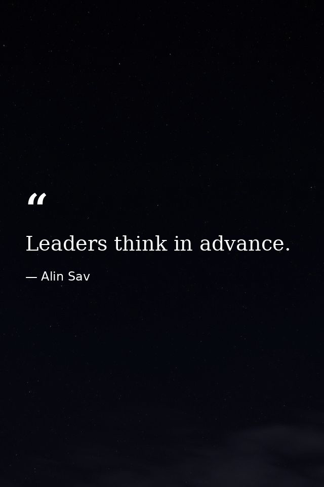 Leaders think in advance. — Alin Sav