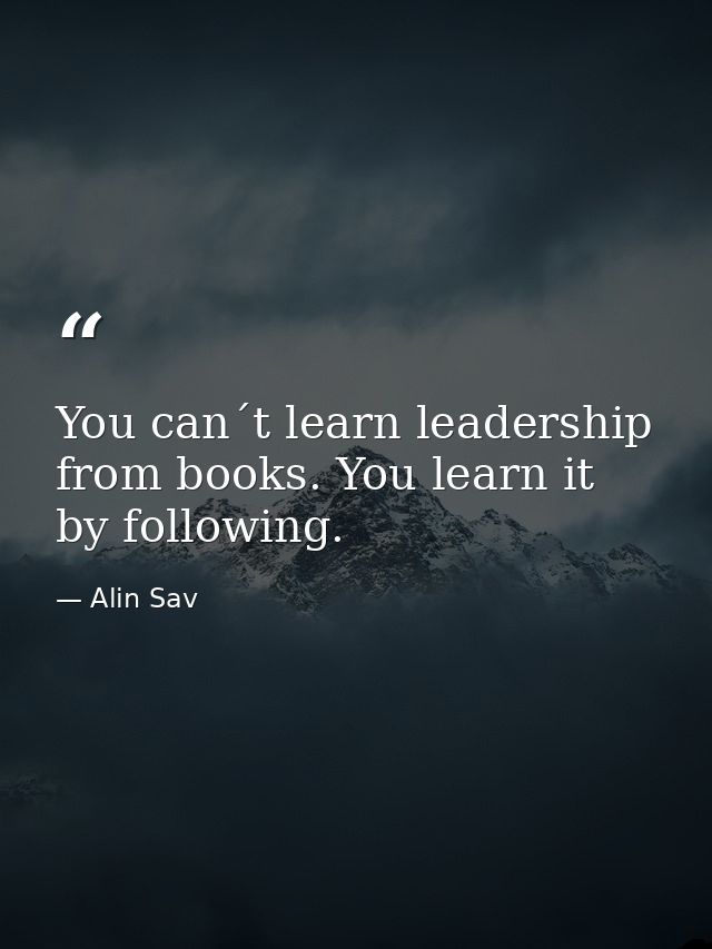 You can´t learn leadership from books. You learn it by following. — Alin Sav