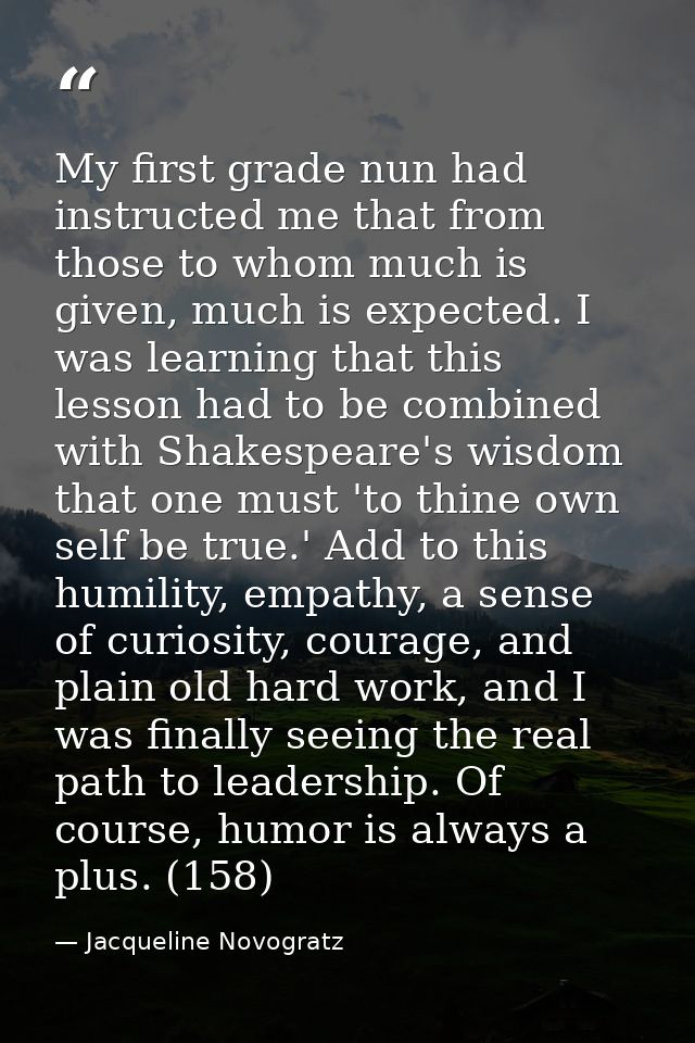 My first grade nun had instructed me that from those to whom much is given, much is expected. I was learning that this l — Jacqueline Novogratz