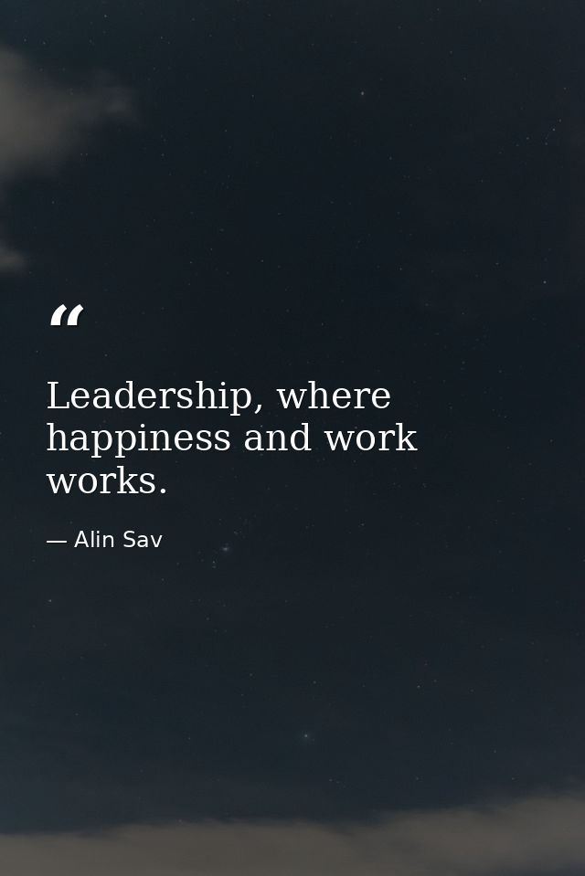 Leadership, where happiness and work works. — Alin Sav