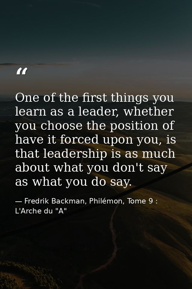 One of the first things you learn as a leader, whether you choose the position of have it forced upon you, is that leade — Fredrik Backman, Philémon, Tome 9 : L'Arche du "A"