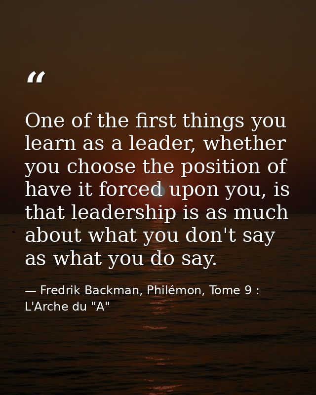 One of the first things you learn as a leader, whether you choose the position of have it forced upon you, is that leade — Fredrik Backman, Philémon, Tome 9 : L'Arche du "A"