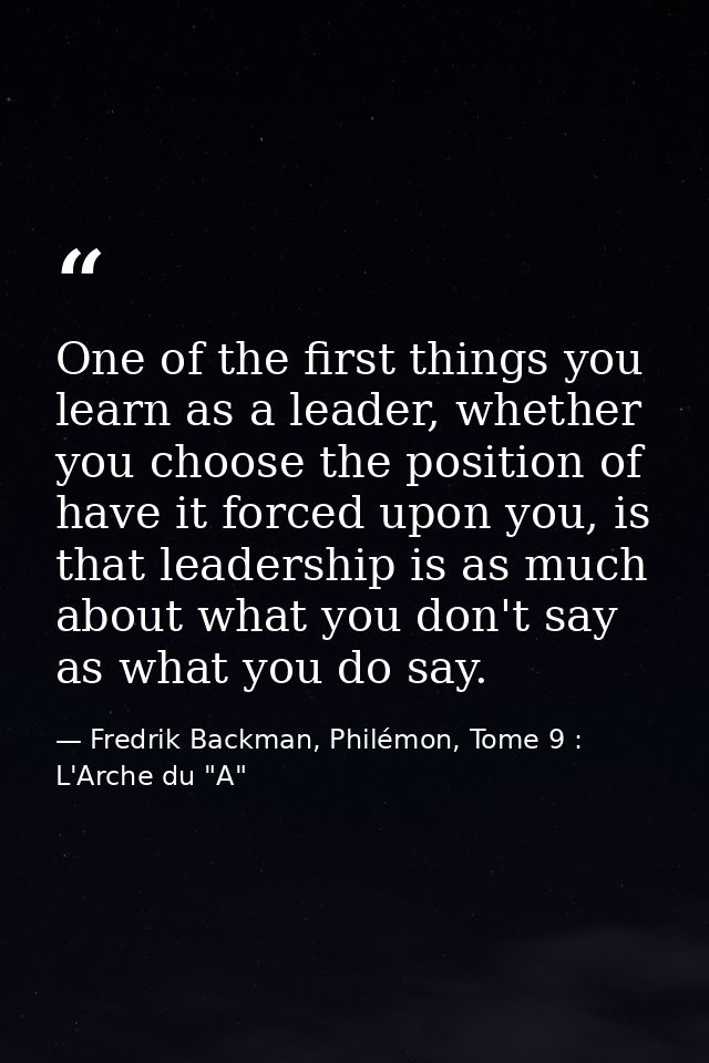 One of the first things you learn as a leader, whether you choose the position of have it forced upon you, is that leade — Fredrik Backman, Philémon, Tome 9 : L'Arche du "A"