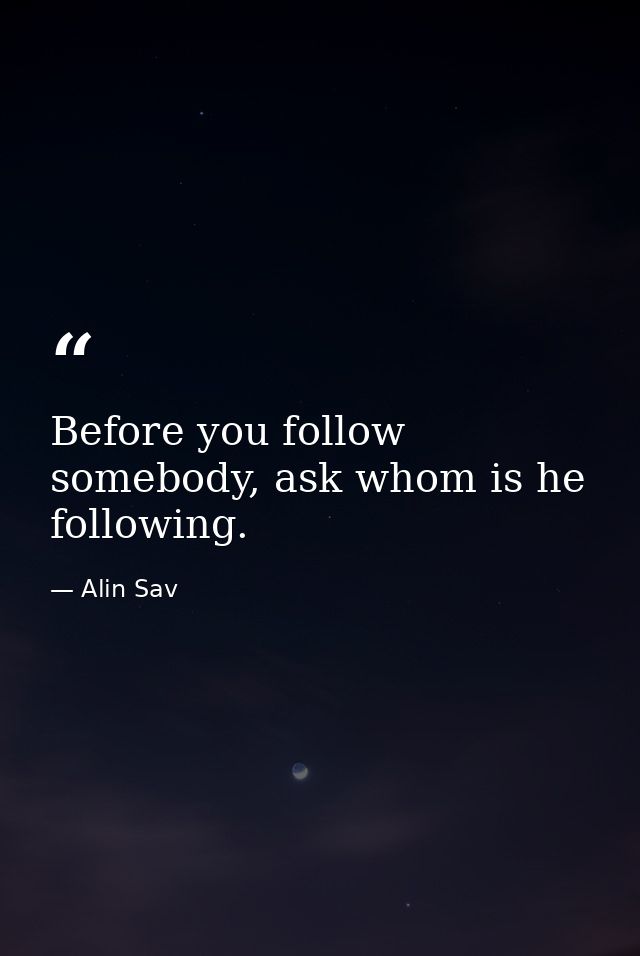 Before you follow somebody, ask whom is he following. — Alin Sav