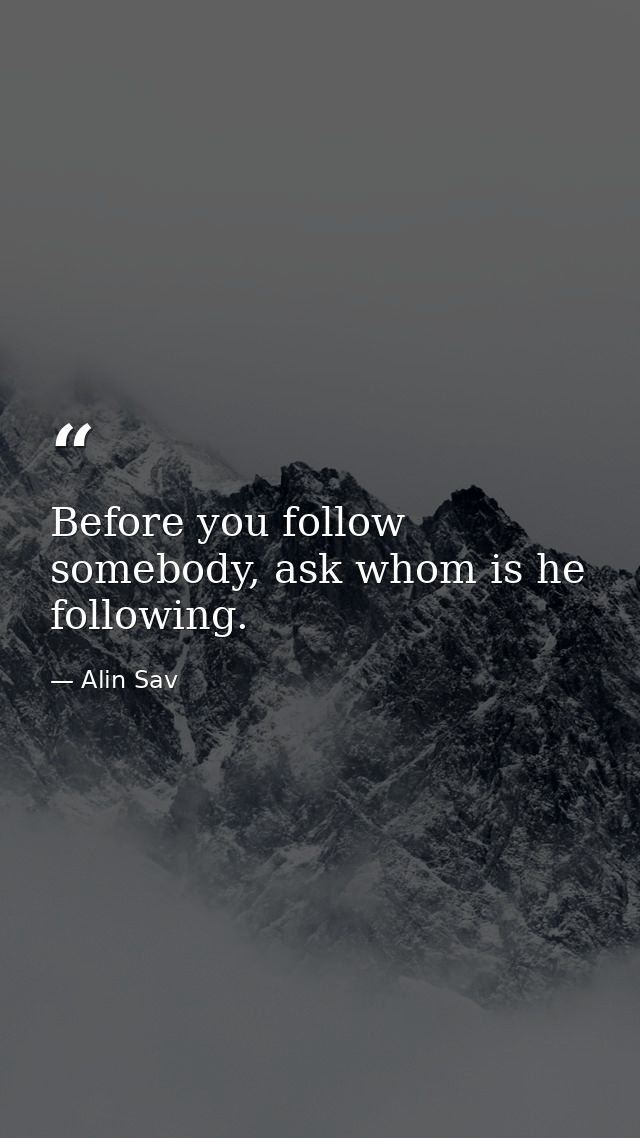 Before you follow somebody, ask whom is he following. — Alin Sav