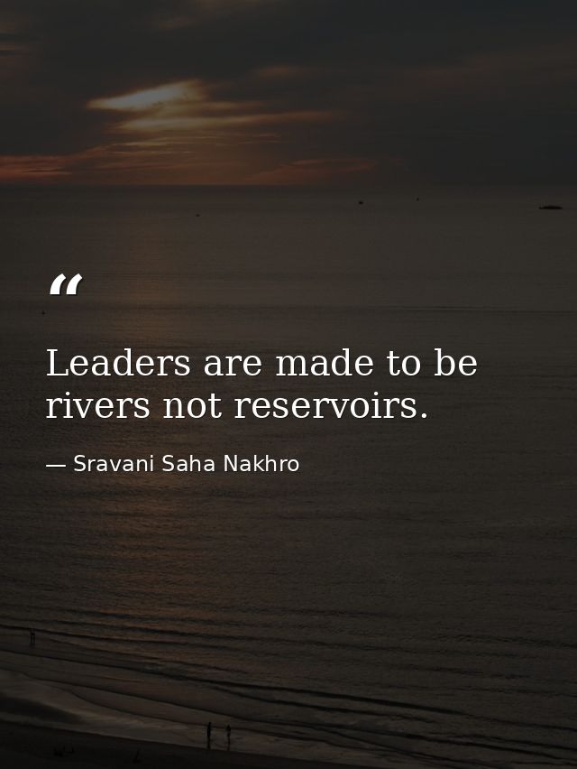 Leaders are made to be rivers not reservoirs. — Sravani Saha Nakhro