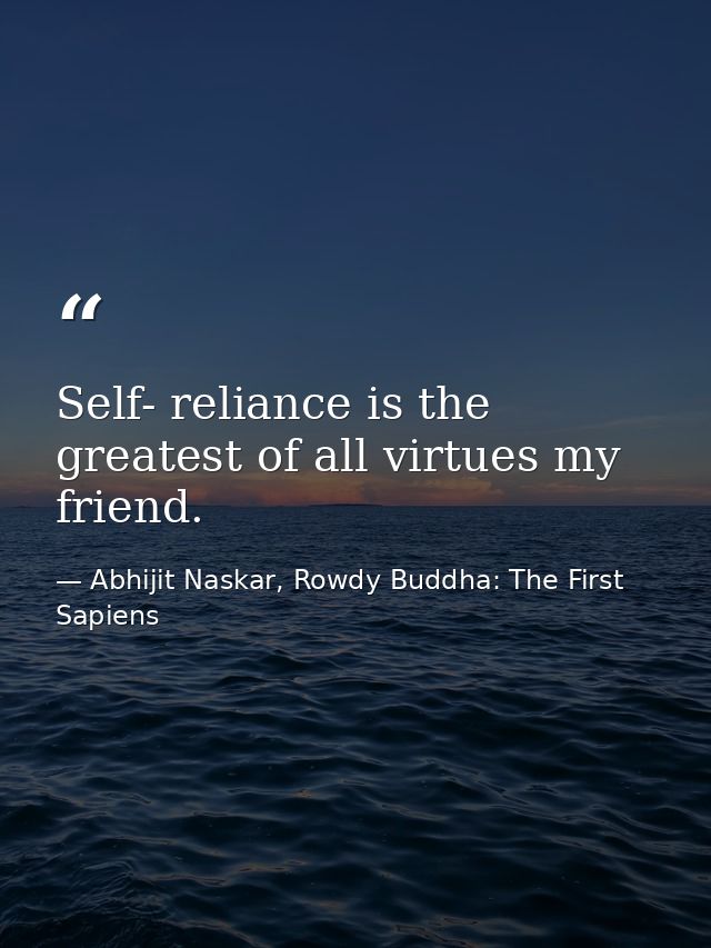 Self- reliance is the greatest of all virtues my friend. — Abhijit Naskar, Rowdy Buddha: The First Sapiens