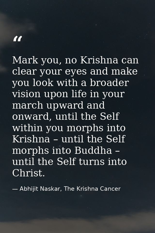 Mark you, no Krishna can clear your eyes and make you look with a broader vision upon life in your march upward and onwa — Abhijit Naskar, The Krishna Cancer