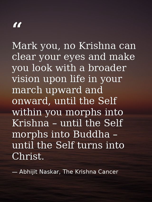 Mark you, no Krishna can clear your eyes and make you look with a broader vision upon life in your march upward and onwa — Abhijit Naskar, The Krishna Cancer