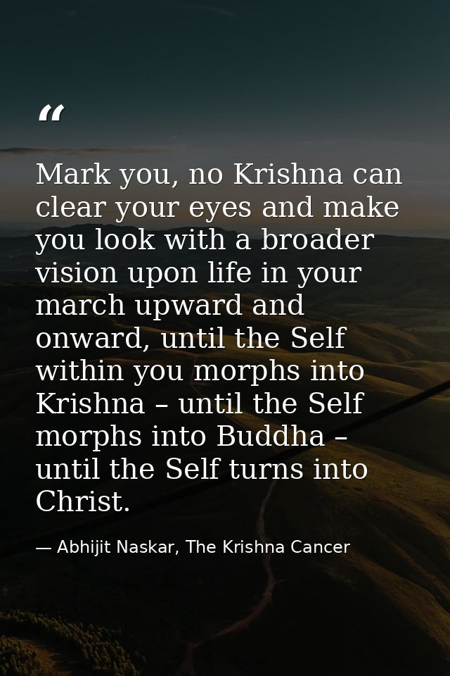 Mark you, no Krishna can clear your eyes and make you look with a broader vision upon life in your march upward and onwa — Abhijit Naskar, The Krishna Cancer