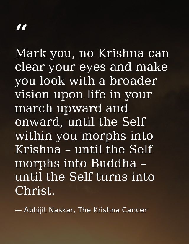 Mark you, no Krishna can clear your eyes and make you look with a broader vision upon life in your march upward and onwa — Abhijit Naskar, The Krishna Cancer