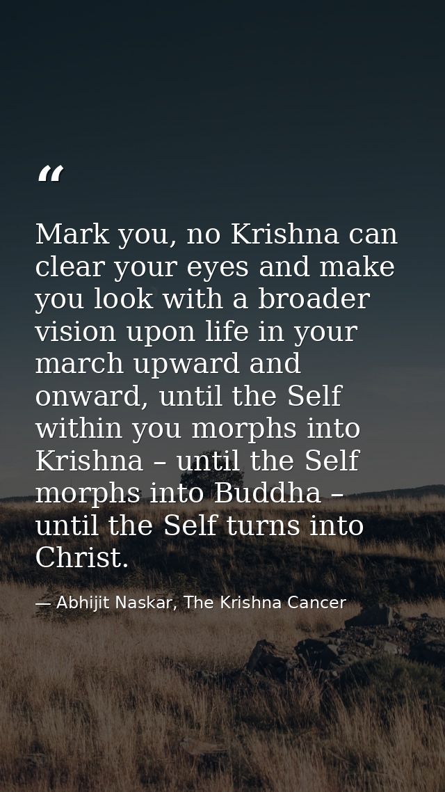 Mark you, no Krishna can clear your eyes and make you look with a broader vision upon life in your march upward and onwa — Abhijit Naskar, The Krishna Cancer