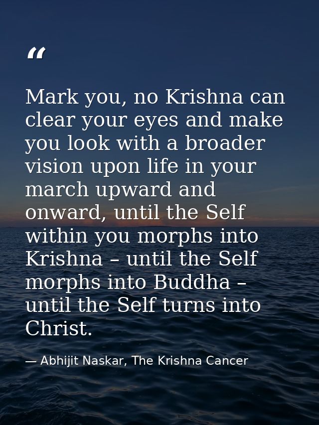 Mark you, no Krishna can clear your eyes and make you look with a broader vision upon life in your march upward and onwa — Abhijit Naskar, The Krishna Cancer