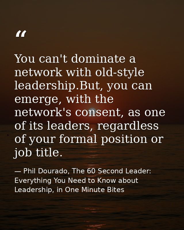 You can't dominate a network with old-style leadership.But, you can emerge, with the network's consent, as one of its le — Phil Dourado, The 60 Second Leader: Everything You Need to Know about Leadership, in One Minute Bites