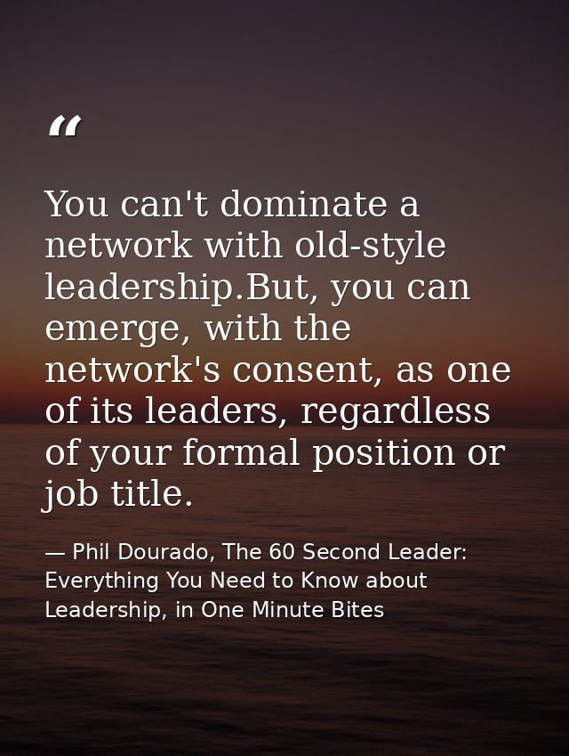 You can't dominate a network with old-style leadership.But, you can emerge, with the network's consent, as one of its le — Phil Dourado, The 60 Second Leader: Everything You Need to Know about Leadership, in One Minute Bites