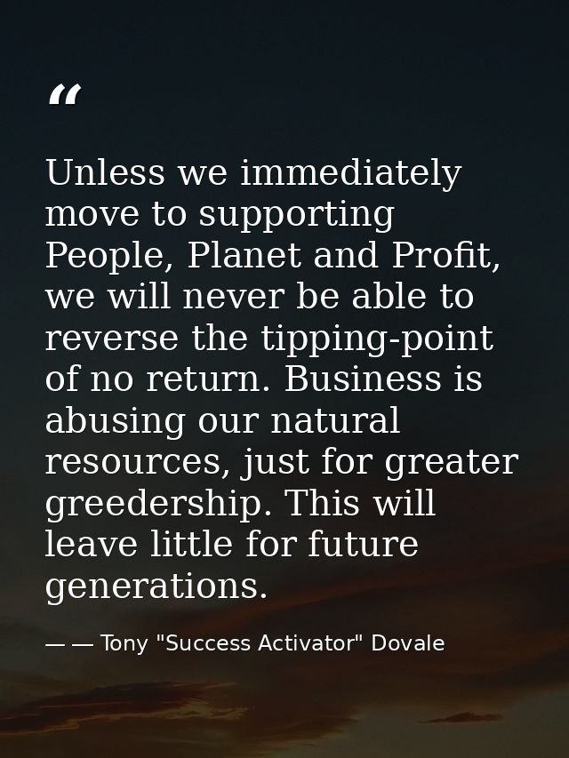 Unless we immediately move to supporting People, Planet and Profit, we will never be able to reverse the tipping-point o — ― Tony "Success Activator" Dovale