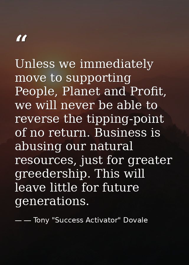 Unless we immediately move to supporting People, Planet and Profit, we will never be able to reverse the tipping-point o — ― Tony "Success Activator" Dovale