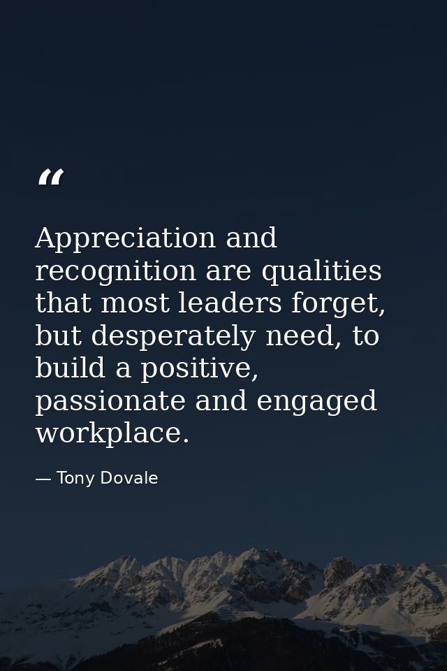 Appreciation and recognition are qualities that most leaders forget, but desperately need, to build a positive, passiona — Tony Dovale