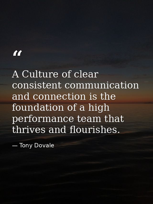 A Culture of clear consistent communication and connection is the foundation of a high performance team that thrives and — Tony Dovale