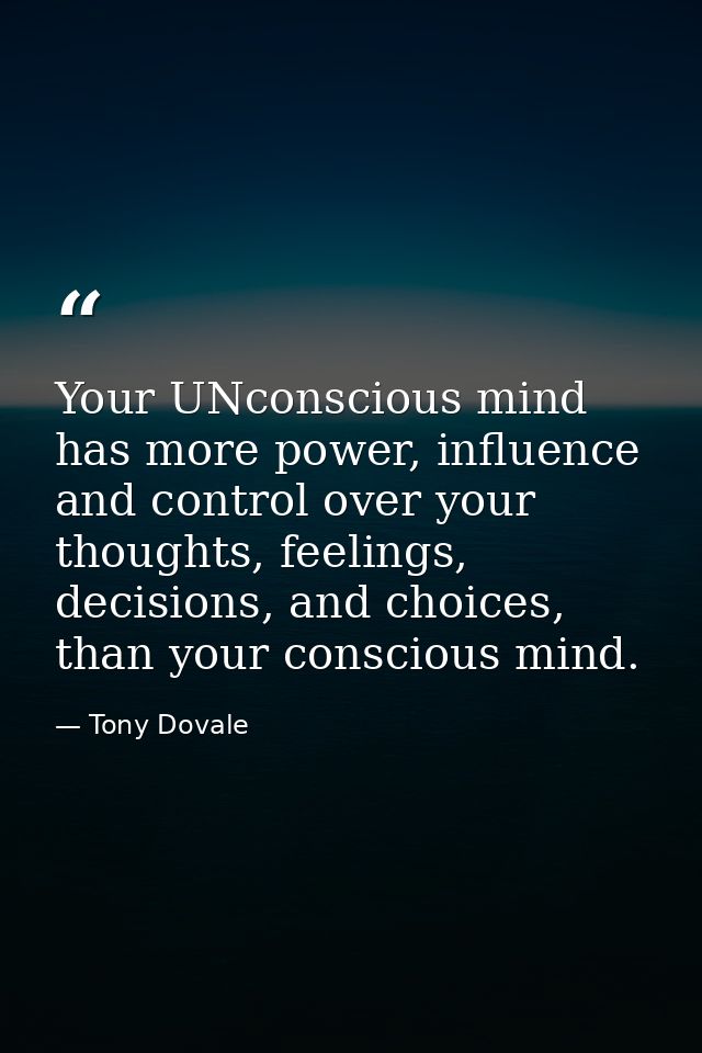 Your UNconscious mind has more power, influence and control over your thoughts, feelings, decisions, and choices, than y — Tony Dovale