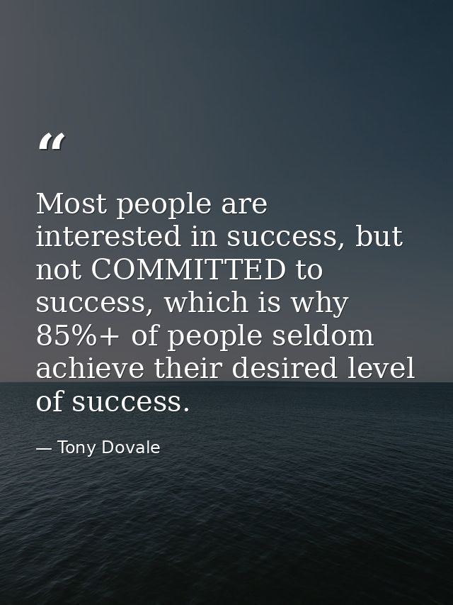 Most people are interested in success, but not COMMITTED to success, which is why 85%+ of people seldom achieve their de — Tony Dovale