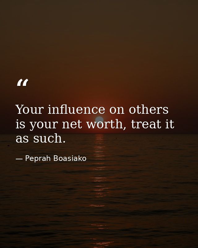 Your influence on others is your net worth, treat it as such. — Peprah Boasiako