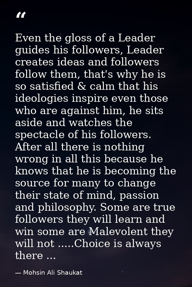 Even the gloss of a Leader guides his followers, Leader creates ideas and followers follow them, that's why he is so sat — Mohsin Ali Shaukat