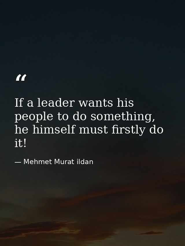 If a leader wants his people to do something, he himself must firstly do it! — Mehmet Murat ildan