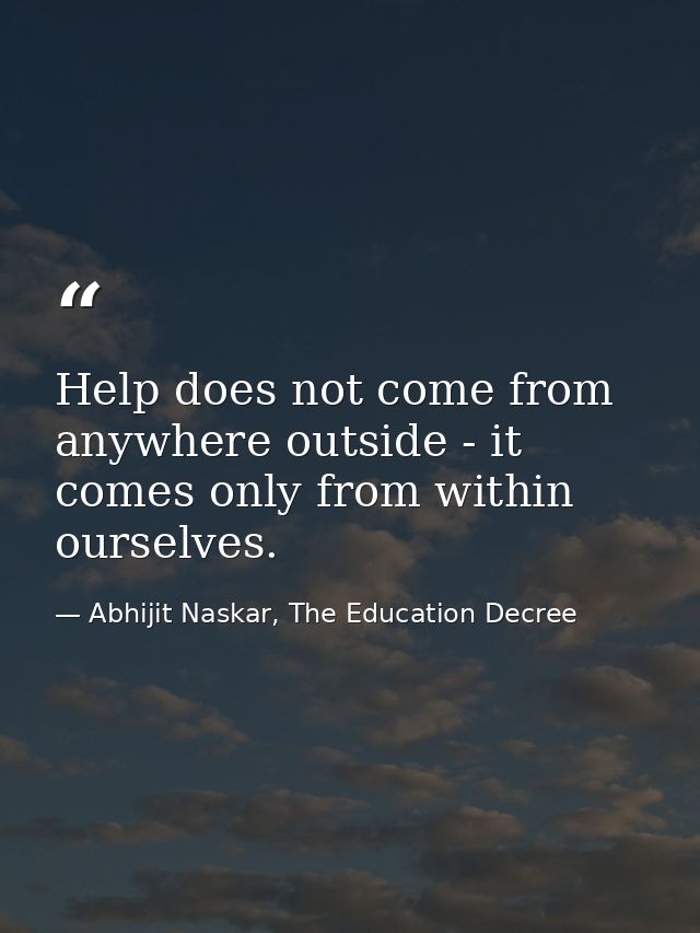 Help does not come from anywhere outside - it comes only from within ourselves. — Abhijit Naskar, The Education Decree