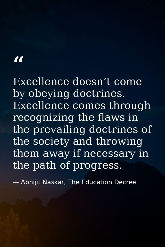 Excellence doesn’t come by obeying doctrines. Excellence comes through recognizing the flaws in the prevailing doctrines — Abhijit Naskar, The Education Decree