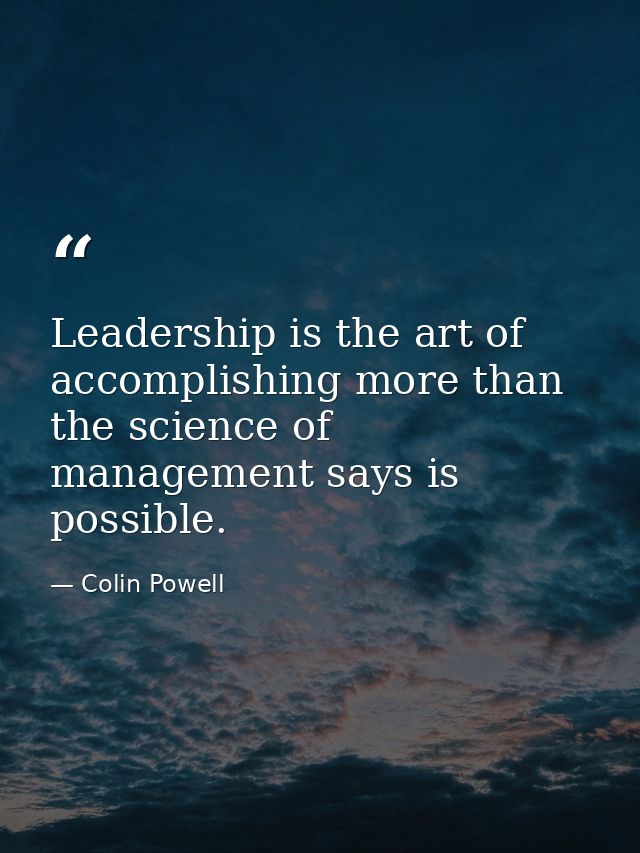 Leadership is the art of accomplishing more than the science of management says is possible. — Colin Powell