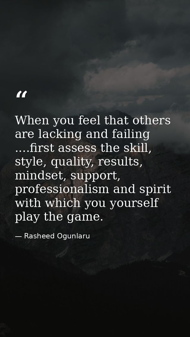 When you feel that others are lacking and failing ....first assess the skill, style, quality, results, mindset, support, — Rasheed Ogunlaru