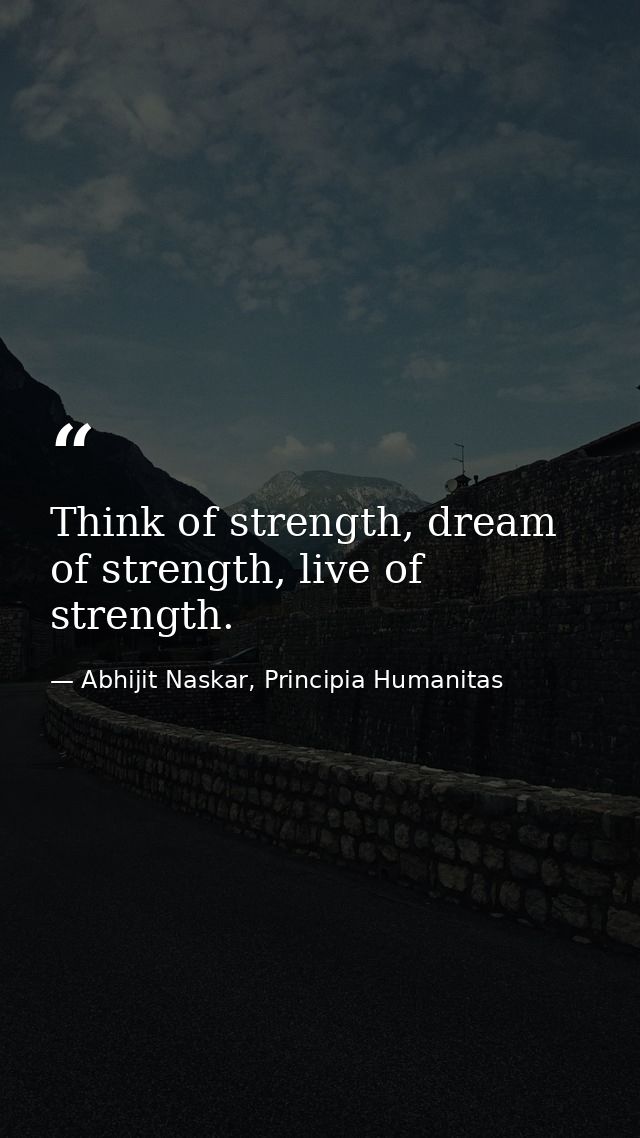 Think of strength, dream of strength, live of strength. — Abhijit Naskar, Principia Humanitas
