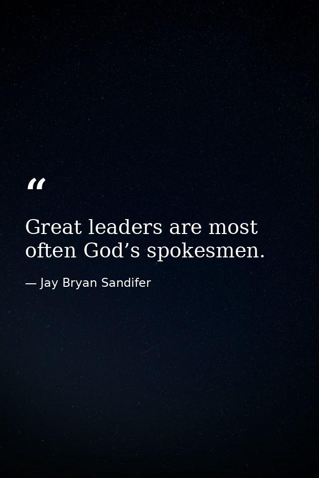 Great leaders are most often God’s spokesmen. — Jay Bryan Sandifer