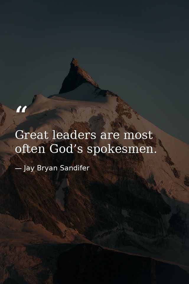 Great leaders are most often God’s spokesmen. — Jay Bryan Sandifer